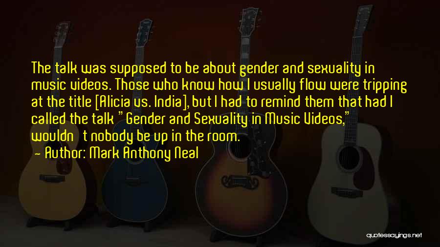 Mark Anthony Neal Quotes: The Talk Was Supposed To Be About Gender And Sexuality In Music Videos. Those Who Know How I Usually Flow