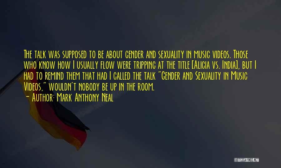 Mark Anthony Neal Quotes: The Talk Was Supposed To Be About Gender And Sexuality In Music Videos. Those Who Know How I Usually Flow