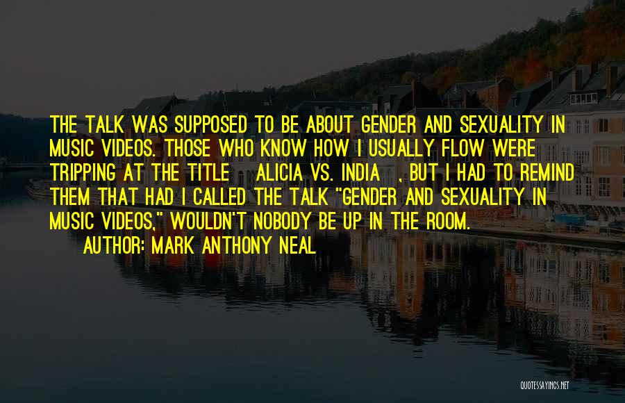 Mark Anthony Neal Quotes: The Talk Was Supposed To Be About Gender And Sexuality In Music Videos. Those Who Know How I Usually Flow