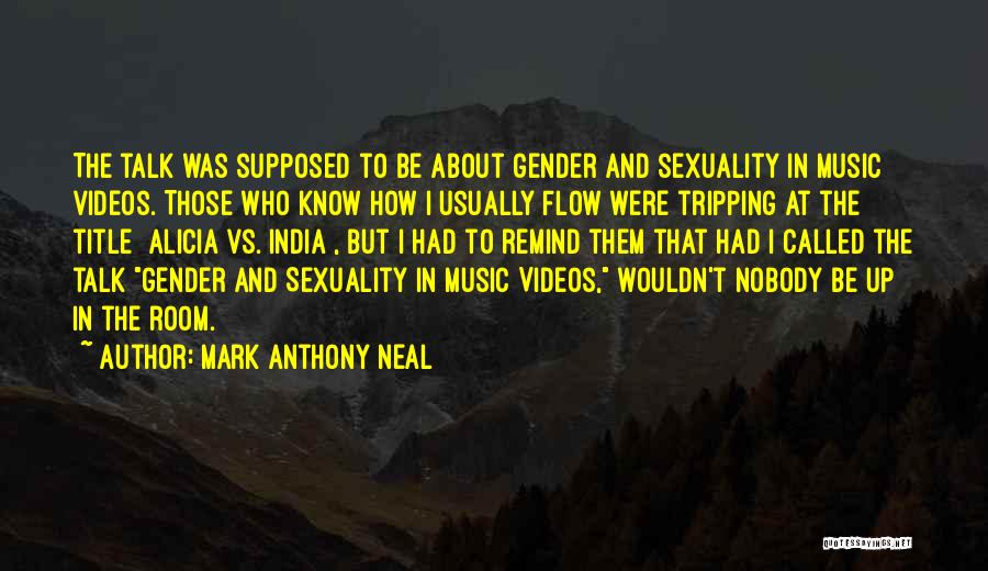 Mark Anthony Neal Quotes: The Talk Was Supposed To Be About Gender And Sexuality In Music Videos. Those Who Know How I Usually Flow