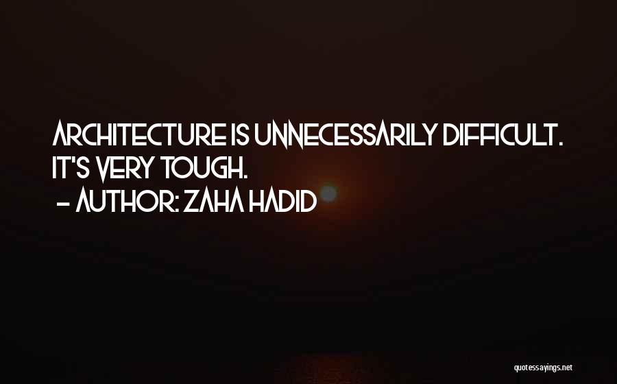 Zaha Hadid Quotes: Architecture Is Unnecessarily Difficult. It's Very Tough.