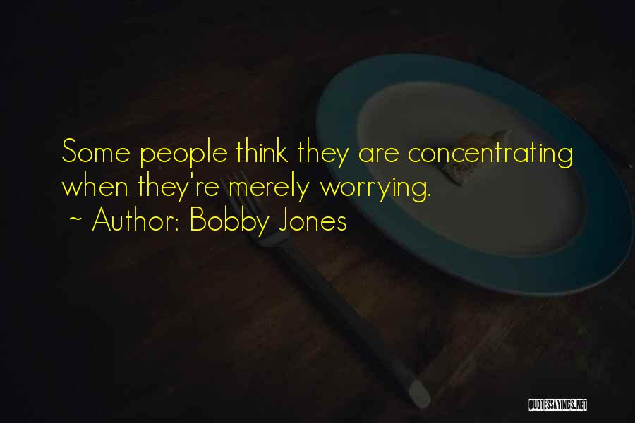 Bobby Jones Quotes: Some People Think They Are Concentrating When They're Merely Worrying.