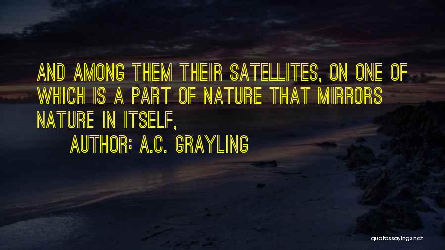 A.C. Grayling Quotes: And Among Them Their Satellites, On One Of Which Is A Part Of Nature That Mirrors Nature In Itself,