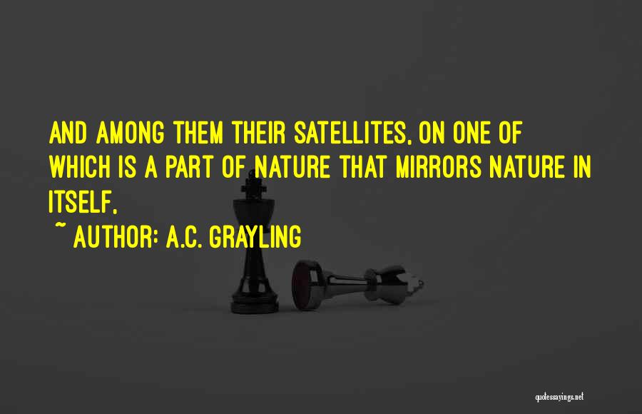 A.C. Grayling Quotes: And Among Them Their Satellites, On One Of Which Is A Part Of Nature That Mirrors Nature In Itself,