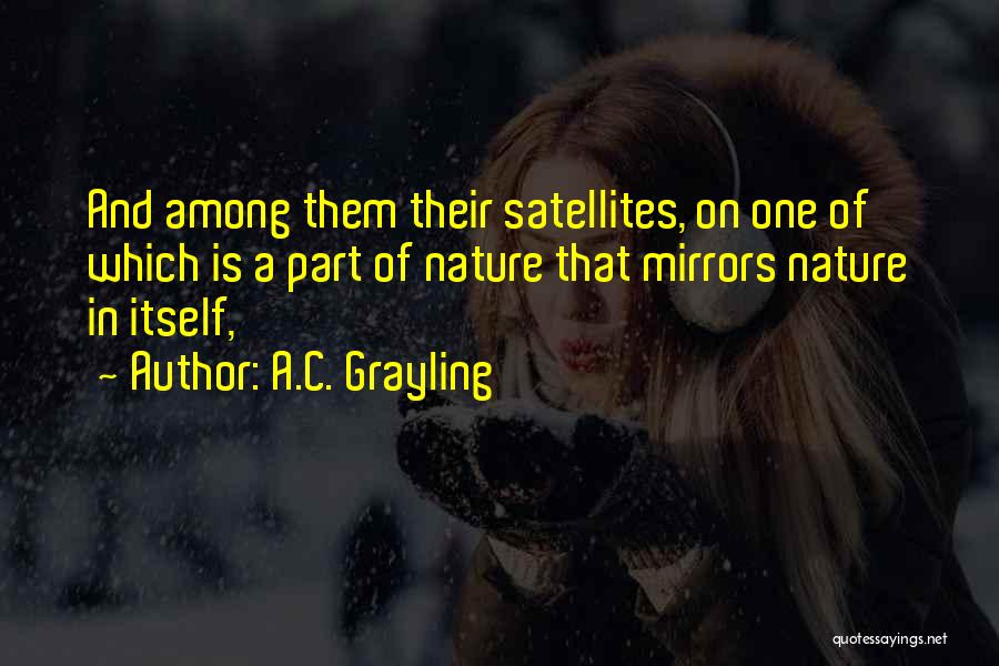 A.C. Grayling Quotes: And Among Them Their Satellites, On One Of Which Is A Part Of Nature That Mirrors Nature In Itself,