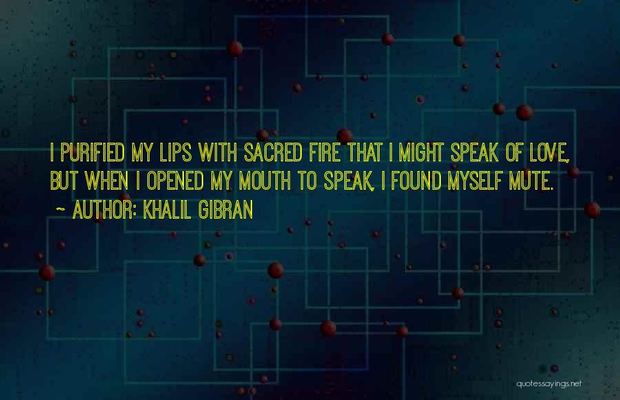 Khalil Gibran Quotes: I Purified My Lips With Sacred Fire That I Might Speak Of Love, But When I Opened My Mouth To
