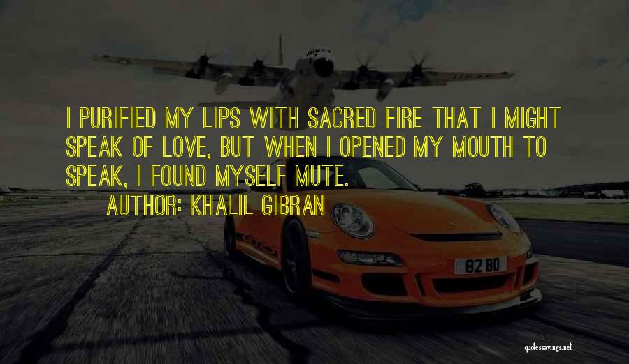 Khalil Gibran Quotes: I Purified My Lips With Sacred Fire That I Might Speak Of Love, But When I Opened My Mouth To
