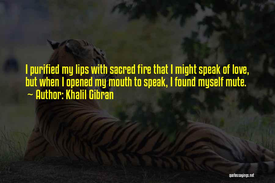 Khalil Gibran Quotes: I Purified My Lips With Sacred Fire That I Might Speak Of Love, But When I Opened My Mouth To