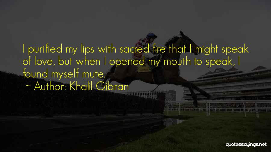 Khalil Gibran Quotes: I Purified My Lips With Sacred Fire That I Might Speak Of Love, But When I Opened My Mouth To