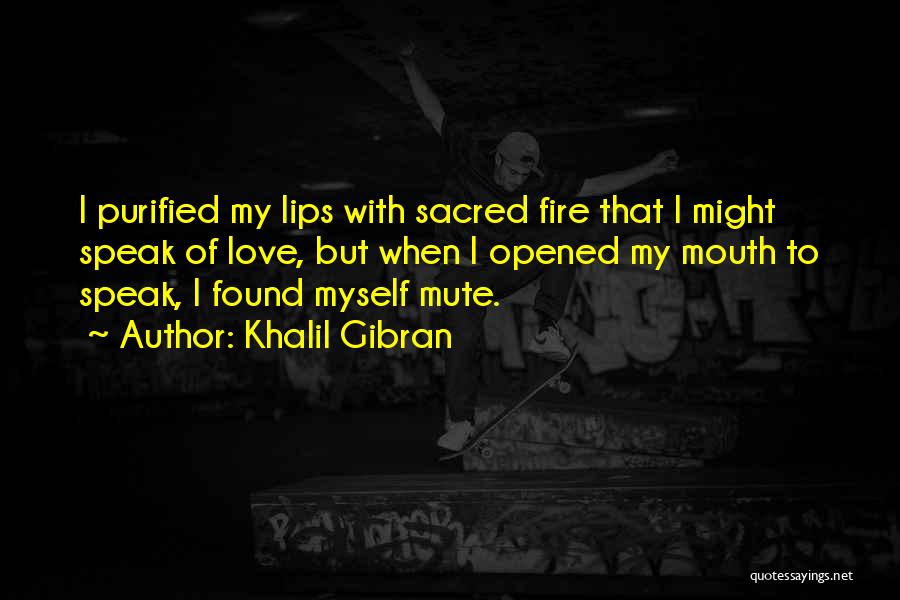Khalil Gibran Quotes: I Purified My Lips With Sacred Fire That I Might Speak Of Love, But When I Opened My Mouth To