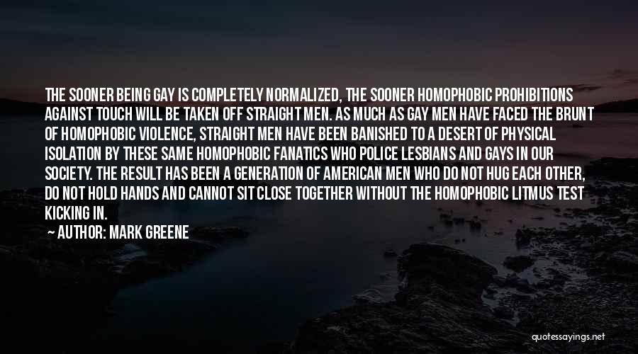 Mark Greene Quotes: The Sooner Being Gay Is Completely Normalized, The Sooner Homophobic Prohibitions Against Touch Will Be Taken Off Straight Men. As