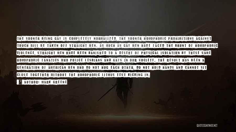 Mark Greene Quotes: The Sooner Being Gay Is Completely Normalized, The Sooner Homophobic Prohibitions Against Touch Will Be Taken Off Straight Men. As