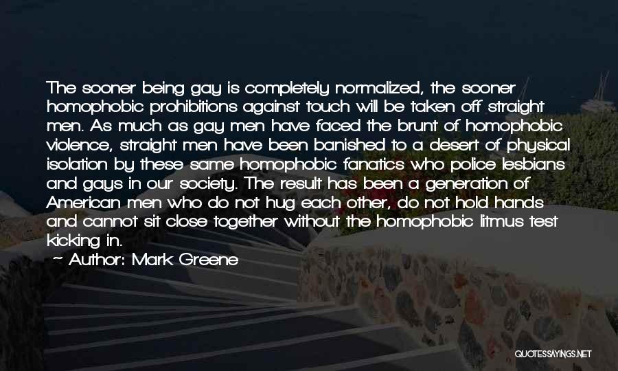 Mark Greene Quotes: The Sooner Being Gay Is Completely Normalized, The Sooner Homophobic Prohibitions Against Touch Will Be Taken Off Straight Men. As