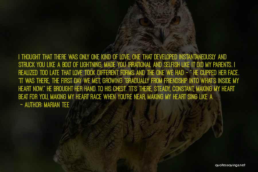 Marian Tee Quotes: I Thought That There Was Only One Kind Of Love, One That Developed Instantaneously And Struck You Like A Bolt