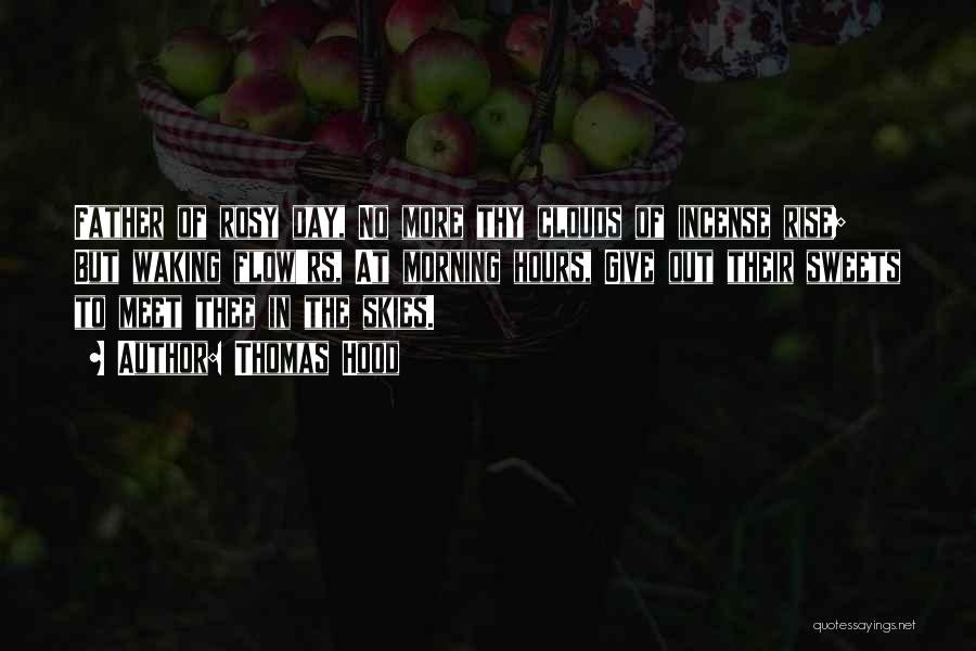 Thomas Hood Quotes: Father Of Rosy Day, No More Thy Clouds Of Incense Rise; But Waking Flow'rs, At Morning Hours, Give Out Their