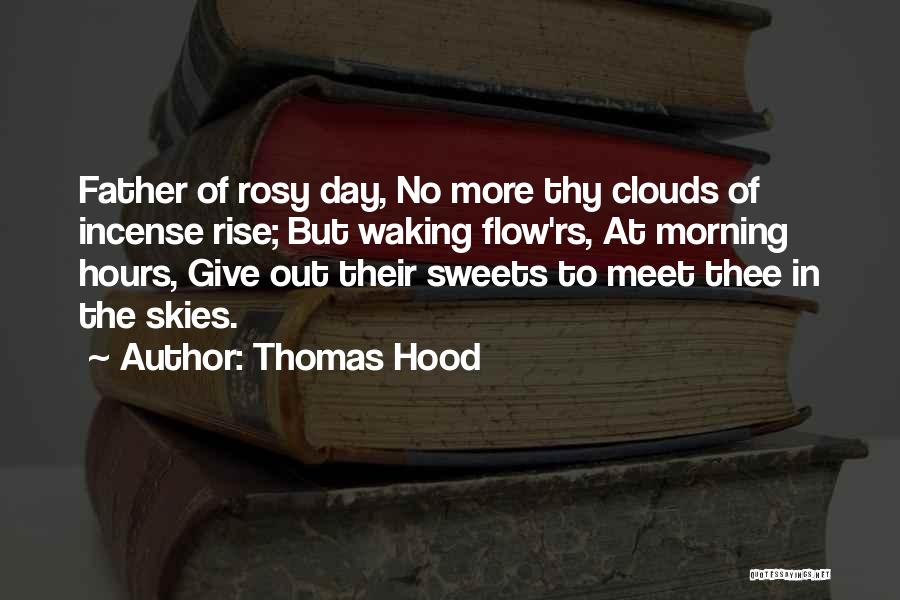 Thomas Hood Quotes: Father Of Rosy Day, No More Thy Clouds Of Incense Rise; But Waking Flow'rs, At Morning Hours, Give Out Their