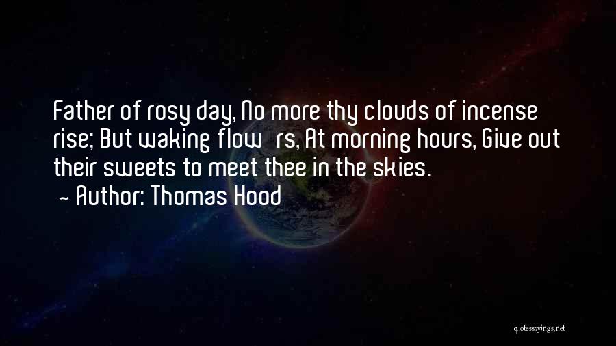 Thomas Hood Quotes: Father Of Rosy Day, No More Thy Clouds Of Incense Rise; But Waking Flow'rs, At Morning Hours, Give Out Their