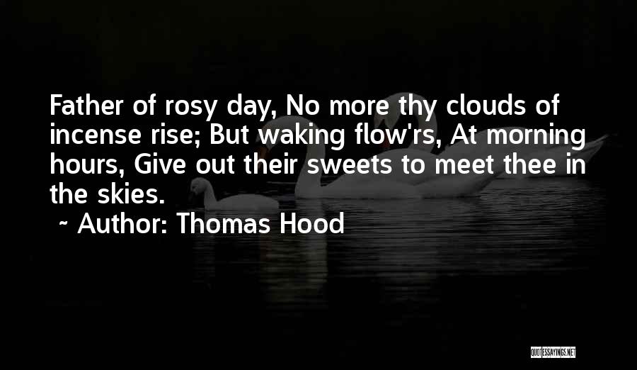 Thomas Hood Quotes: Father Of Rosy Day, No More Thy Clouds Of Incense Rise; But Waking Flow'rs, At Morning Hours, Give Out Their