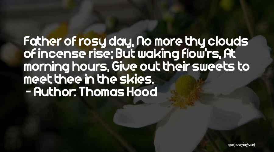 Thomas Hood Quotes: Father Of Rosy Day, No More Thy Clouds Of Incense Rise; But Waking Flow'rs, At Morning Hours, Give Out Their