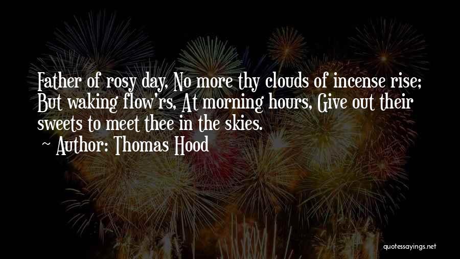 Thomas Hood Quotes: Father Of Rosy Day, No More Thy Clouds Of Incense Rise; But Waking Flow'rs, At Morning Hours, Give Out Their