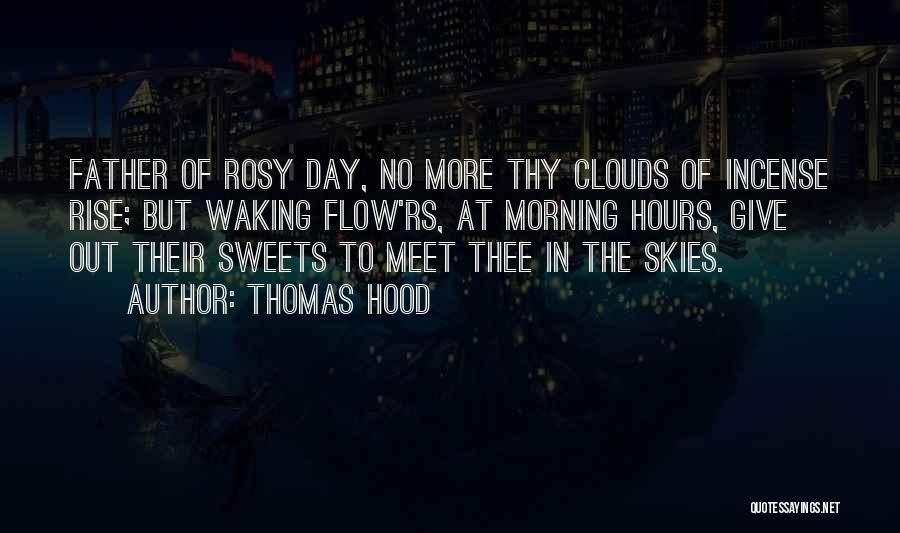 Thomas Hood Quotes: Father Of Rosy Day, No More Thy Clouds Of Incense Rise; But Waking Flow'rs, At Morning Hours, Give Out Their
