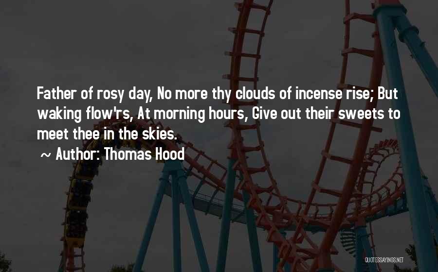 Thomas Hood Quotes: Father Of Rosy Day, No More Thy Clouds Of Incense Rise; But Waking Flow'rs, At Morning Hours, Give Out Their