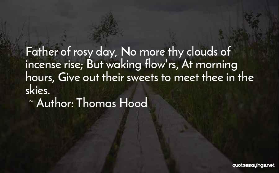 Thomas Hood Quotes: Father Of Rosy Day, No More Thy Clouds Of Incense Rise; But Waking Flow'rs, At Morning Hours, Give Out Their