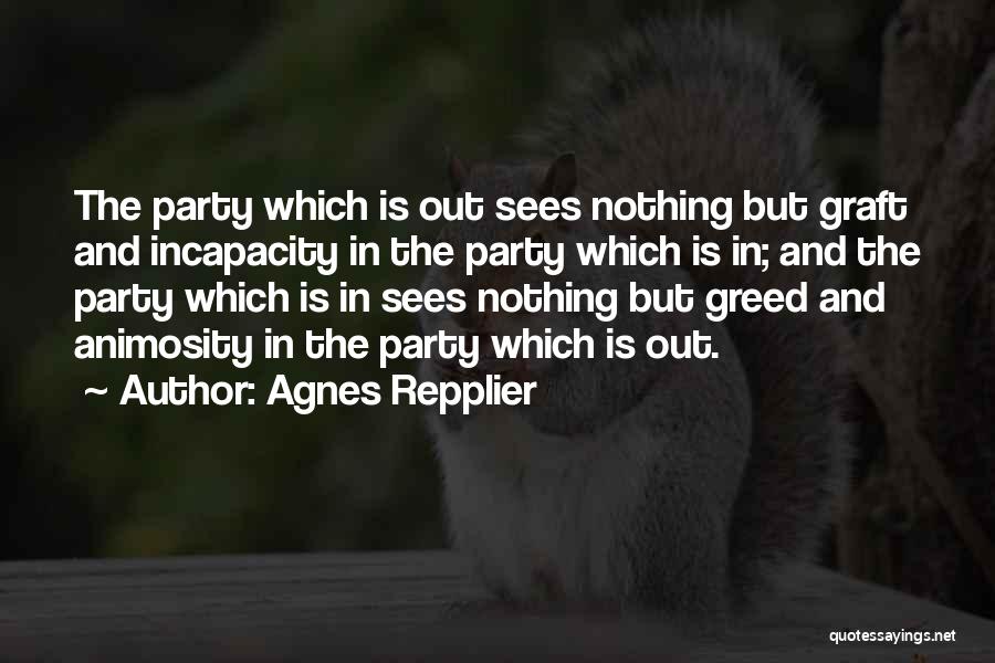 Agnes Repplier Quotes: The Party Which Is Out Sees Nothing But Graft And Incapacity In The Party Which Is In; And The Party