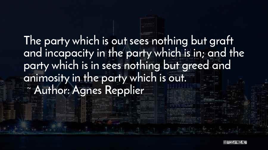 Agnes Repplier Quotes: The Party Which Is Out Sees Nothing But Graft And Incapacity In The Party Which Is In; And The Party