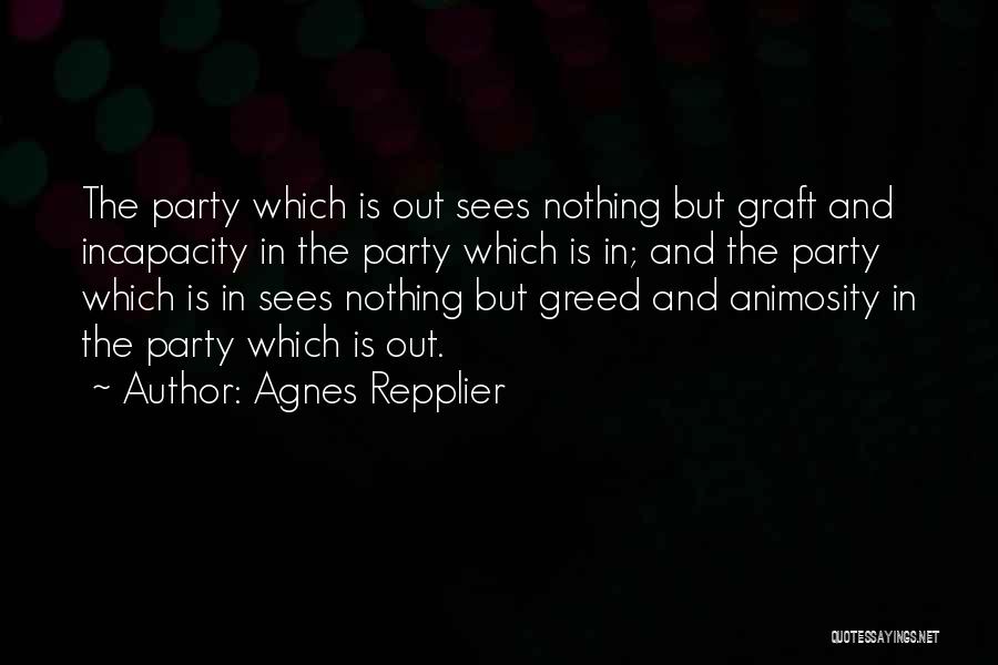 Agnes Repplier Quotes: The Party Which Is Out Sees Nothing But Graft And Incapacity In The Party Which Is In; And The Party