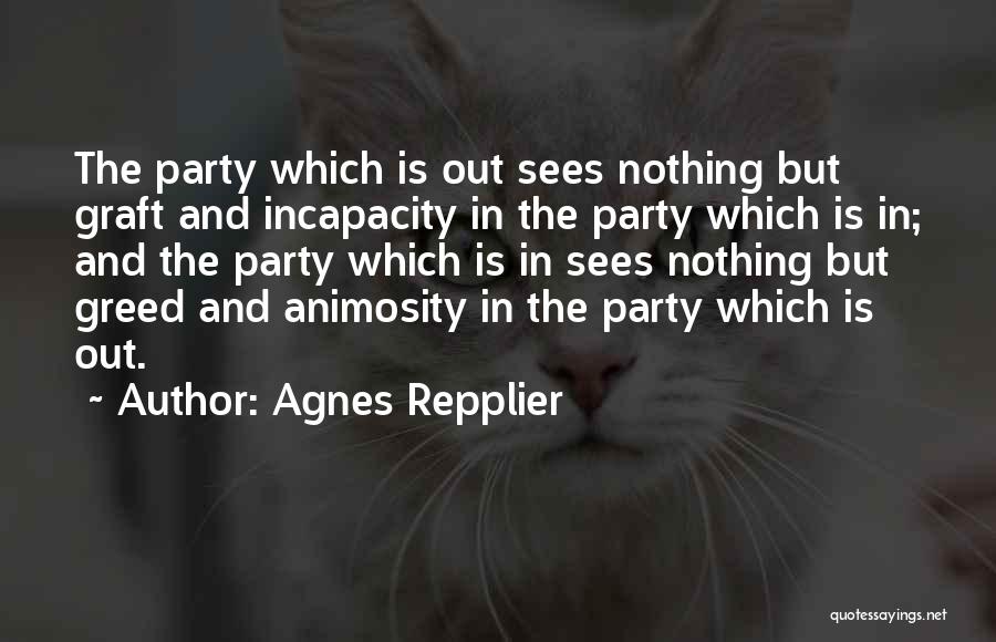 Agnes Repplier Quotes: The Party Which Is Out Sees Nothing But Graft And Incapacity In The Party Which Is In; And The Party