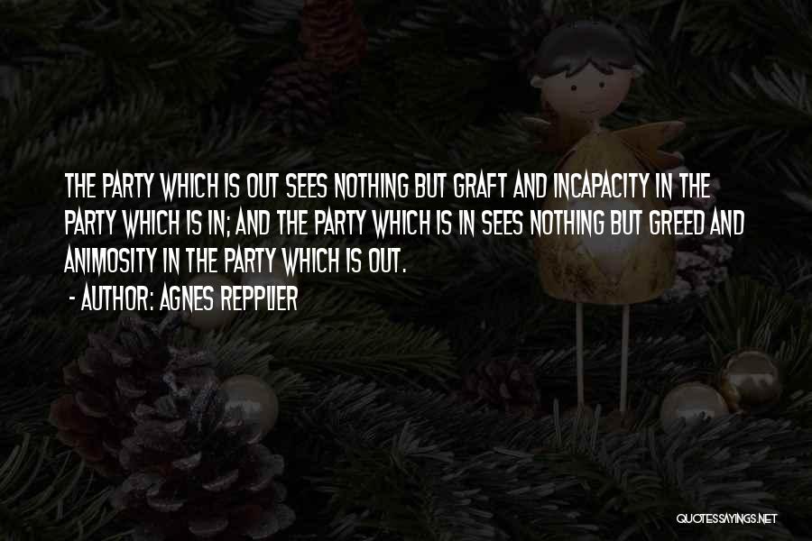 Agnes Repplier Quotes: The Party Which Is Out Sees Nothing But Graft And Incapacity In The Party Which Is In; And The Party