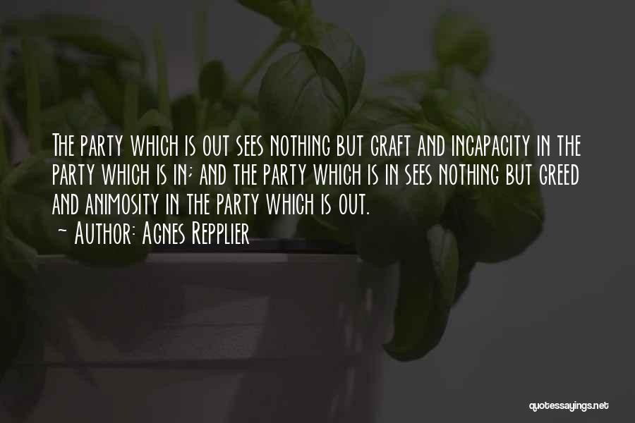 Agnes Repplier Quotes: The Party Which Is Out Sees Nothing But Graft And Incapacity In The Party Which Is In; And The Party