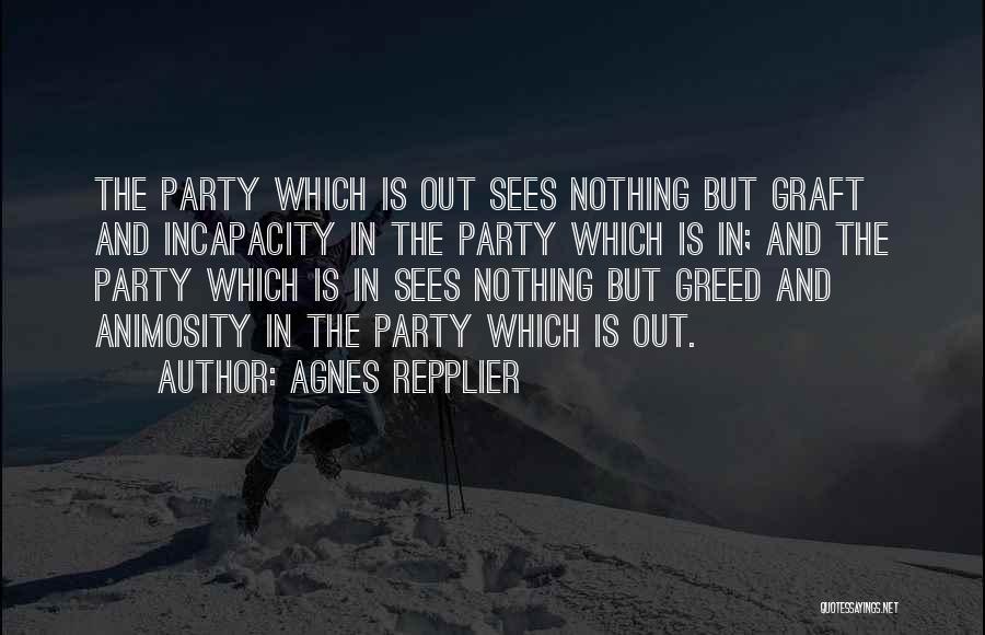Agnes Repplier Quotes: The Party Which Is Out Sees Nothing But Graft And Incapacity In The Party Which Is In; And The Party