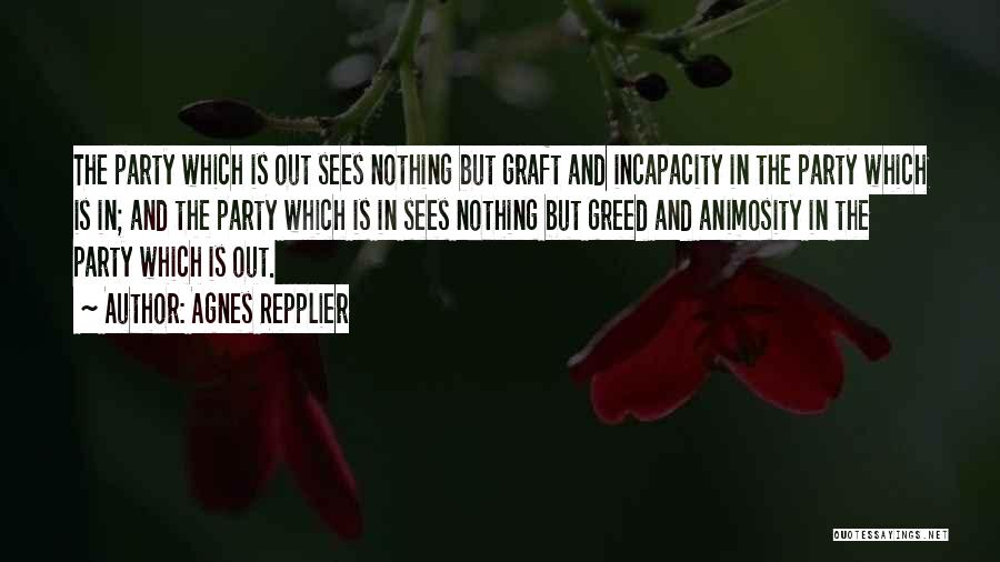 Agnes Repplier Quotes: The Party Which Is Out Sees Nothing But Graft And Incapacity In The Party Which Is In; And The Party