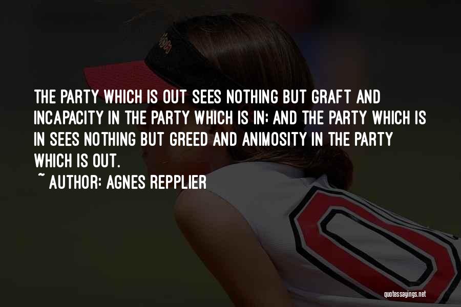 Agnes Repplier Quotes: The Party Which Is Out Sees Nothing But Graft And Incapacity In The Party Which Is In; And The Party