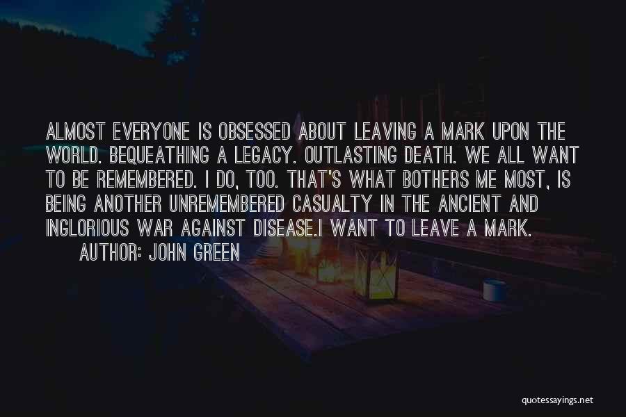 John Green Quotes: Almost Everyone Is Obsessed About Leaving A Mark Upon The World. Bequeathing A Legacy. Outlasting Death. We All Want To
