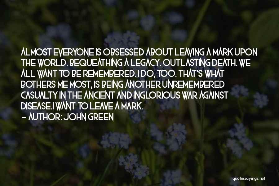 John Green Quotes: Almost Everyone Is Obsessed About Leaving A Mark Upon The World. Bequeathing A Legacy. Outlasting Death. We All Want To