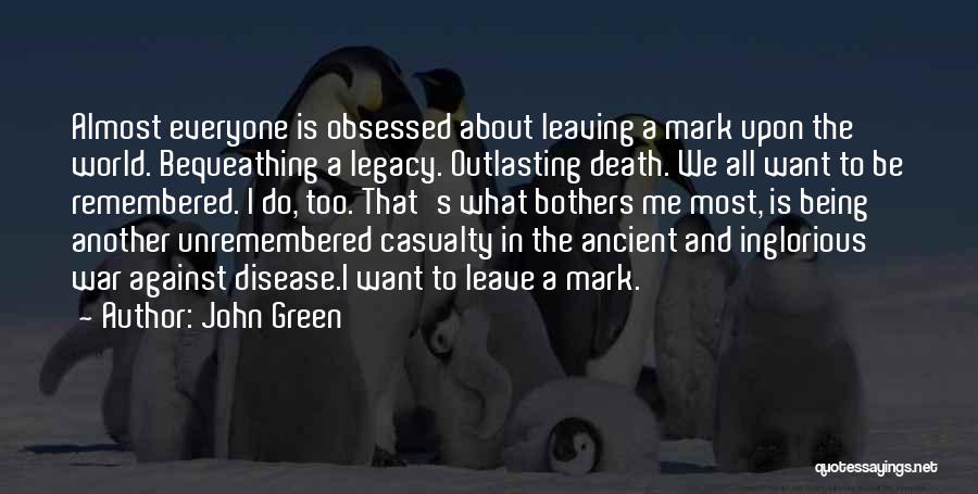 John Green Quotes: Almost Everyone Is Obsessed About Leaving A Mark Upon The World. Bequeathing A Legacy. Outlasting Death. We All Want To