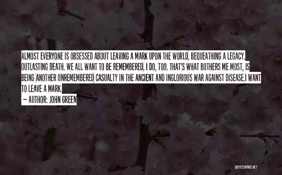 John Green Quotes: Almost Everyone Is Obsessed About Leaving A Mark Upon The World. Bequeathing A Legacy. Outlasting Death. We All Want To