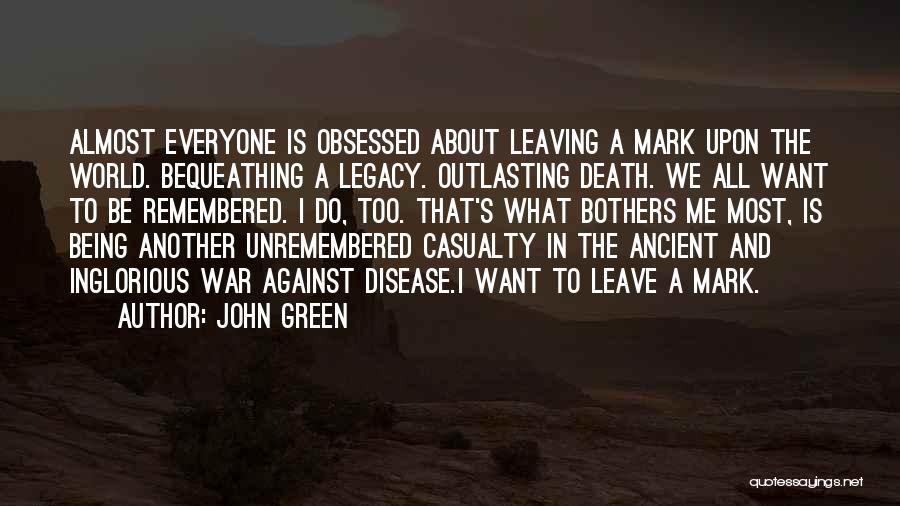 John Green Quotes: Almost Everyone Is Obsessed About Leaving A Mark Upon The World. Bequeathing A Legacy. Outlasting Death. We All Want To