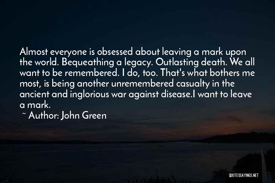 John Green Quotes: Almost Everyone Is Obsessed About Leaving A Mark Upon The World. Bequeathing A Legacy. Outlasting Death. We All Want To