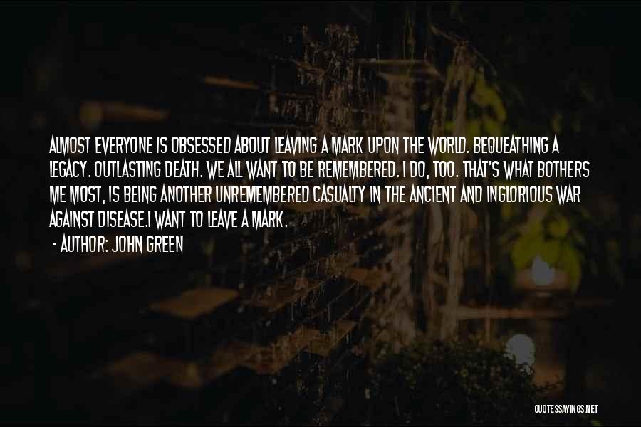 John Green Quotes: Almost Everyone Is Obsessed About Leaving A Mark Upon The World. Bequeathing A Legacy. Outlasting Death. We All Want To