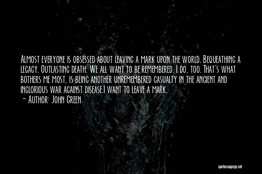 John Green Quotes: Almost Everyone Is Obsessed About Leaving A Mark Upon The World. Bequeathing A Legacy. Outlasting Death. We All Want To