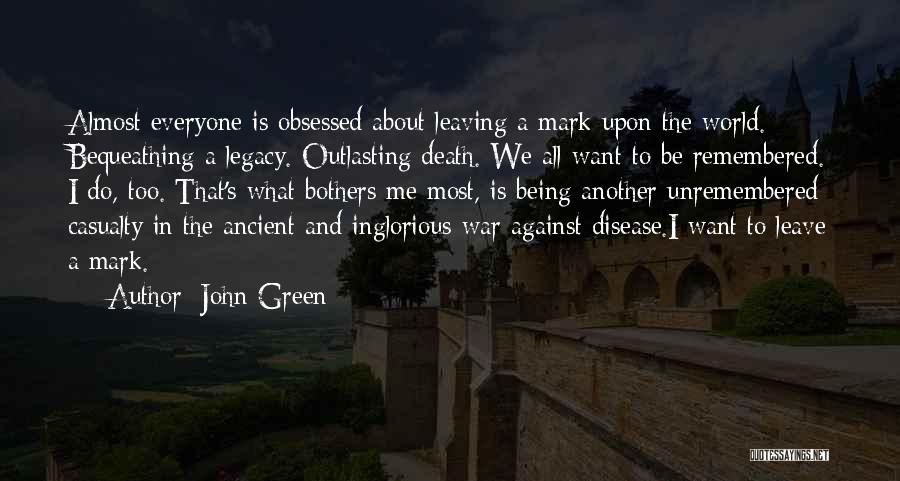 John Green Quotes: Almost Everyone Is Obsessed About Leaving A Mark Upon The World. Bequeathing A Legacy. Outlasting Death. We All Want To