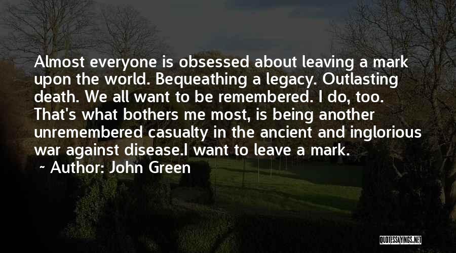 John Green Quotes: Almost Everyone Is Obsessed About Leaving A Mark Upon The World. Bequeathing A Legacy. Outlasting Death. We All Want To