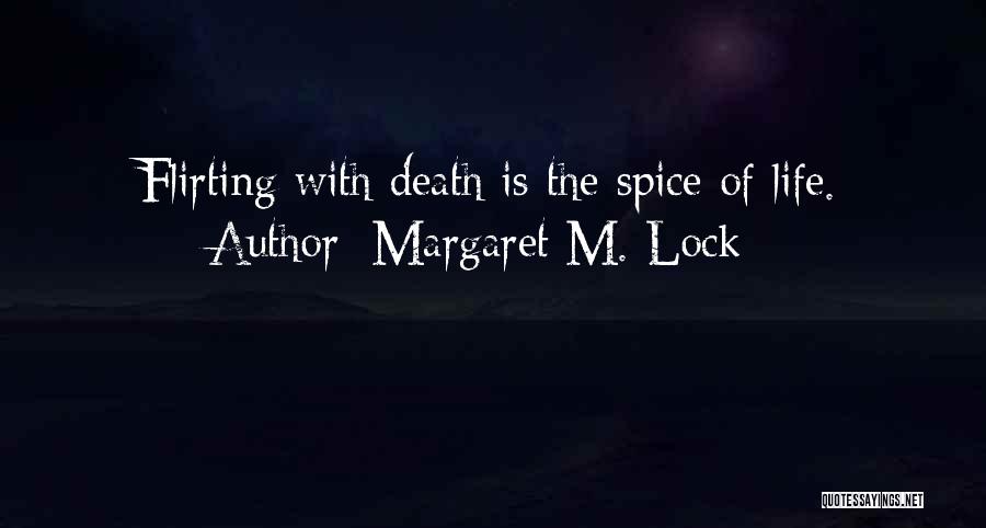 Margaret M. Lock Quotes: Flirting With Death Is The Spice Of Life.