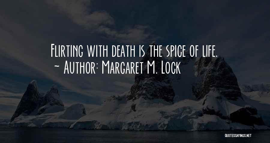 Margaret M. Lock Quotes: Flirting With Death Is The Spice Of Life.