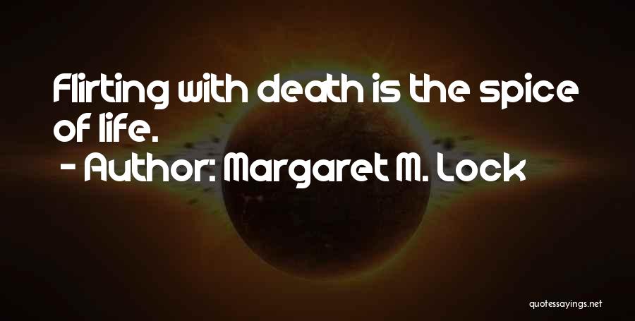 Margaret M. Lock Quotes: Flirting With Death Is The Spice Of Life.