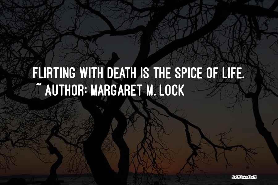 Margaret M. Lock Quotes: Flirting With Death Is The Spice Of Life.